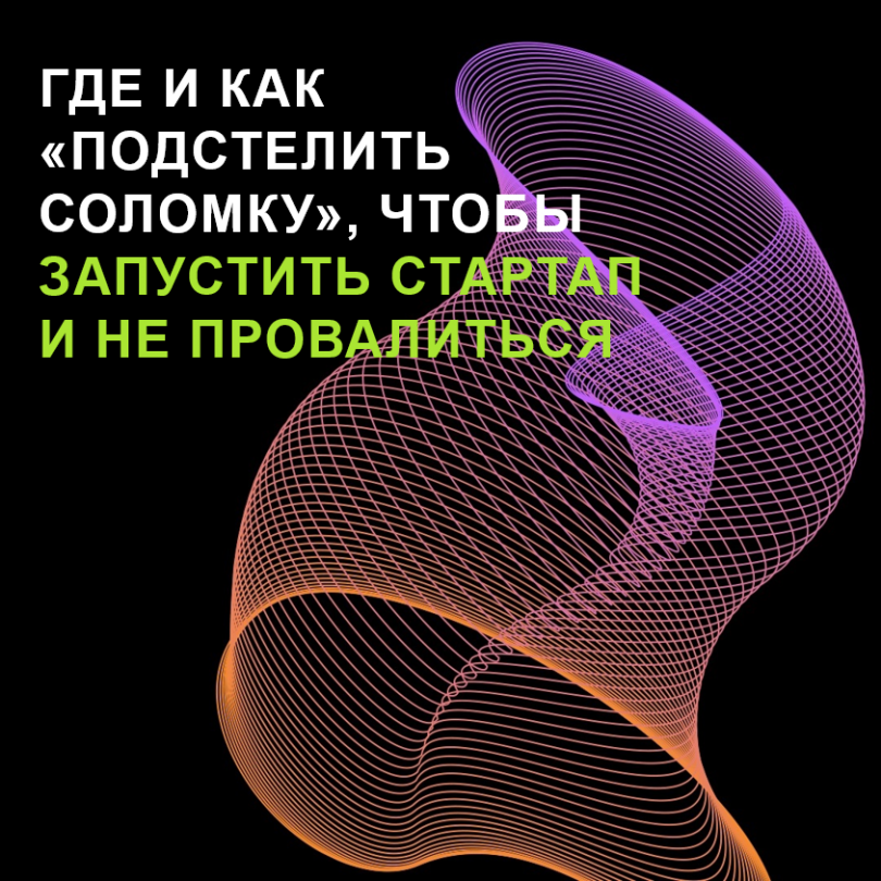 Где и как «подстелить соломку», чтобы запустить стартап и не провалиться