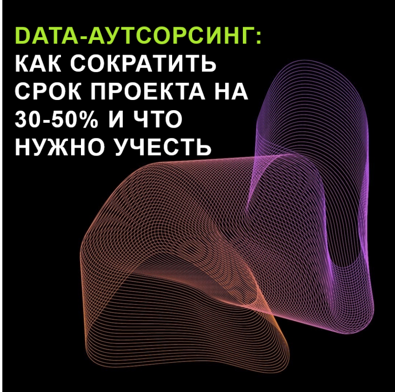 Data-аутсорсинг: Как сократить срок проекта на 30-50 % и что нужно учесть
